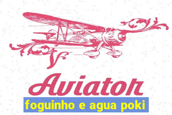 foguinho e agua poki